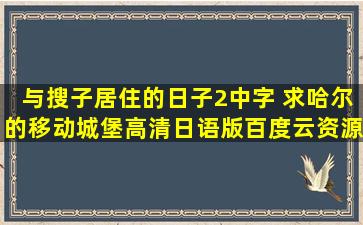 与搜子居住的日子2中字 求哈尔的移动城堡高清日语版百度云资源